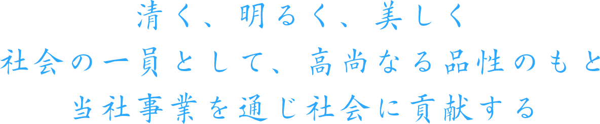 清く、明るく、美しく　社会の一員として、高尚なる品性のもと　当社事業を通じ社会に貢献する